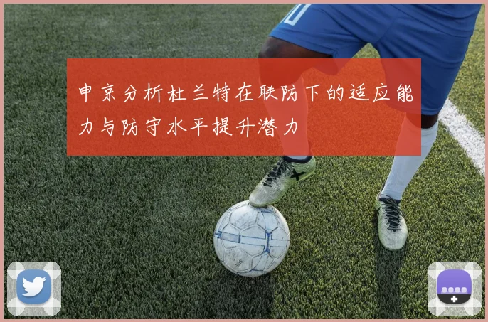 申京分析杜兰特在联防下的适应能力与防守水平提升潜力