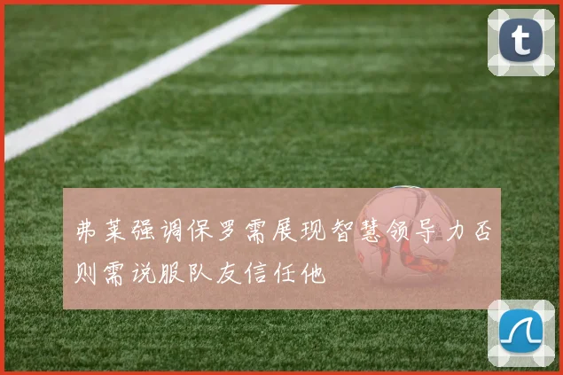 弗莱强调保罗需展现智慧领导力否则需说服队友信任他