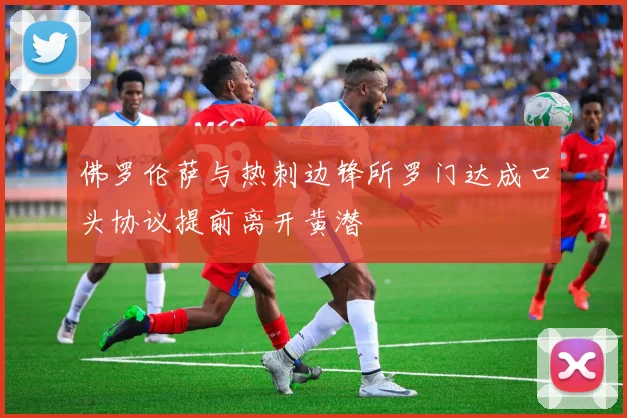 佛罗伦萨与热刺边锋所罗门达成口头协议提前离开黄潜