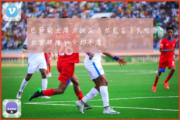 巴萨前主席力挺亚马尔直言卡瓦哈尔曾辉煌如今却平庸