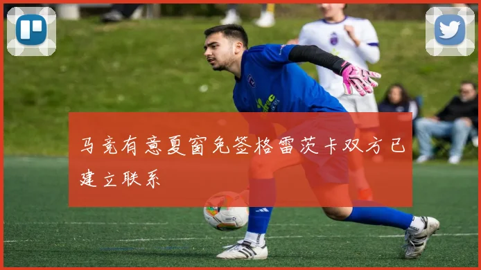 马竞有意夏窗免签格雷茨卡双方已建立联系