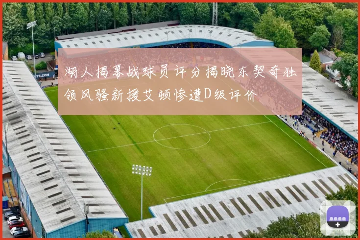 湖人揭幕战球员评分揭晓东契奇独领风骚新援艾顿惨遭D级评价