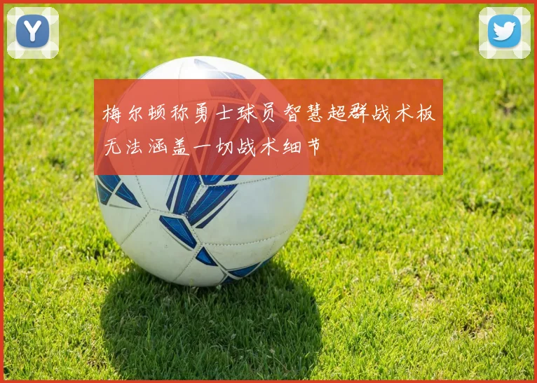 梅尔顿称勇士球员智慧超群战术板无法涵盖一切战术细节