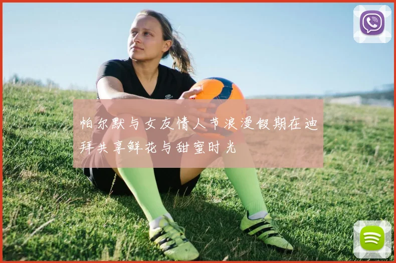 帕尔默与女友情人节浪漫假期在迪拜共享鲜花与甜蜜时光