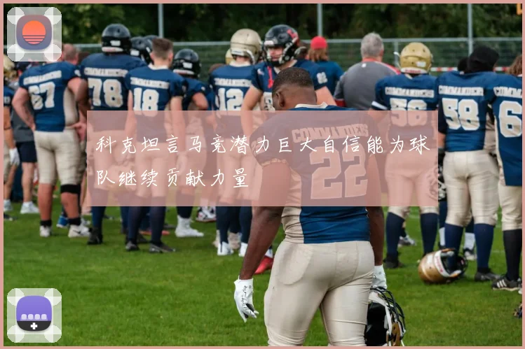 科克坦言马竞潜力巨大自信能为球队继续贡献力量