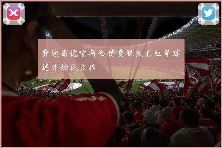 费迪南德喷斯洛特曼联失利红军球迷开始反击我