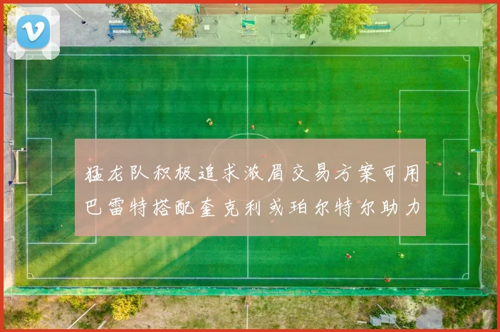 猛龙队积极追求浓眉交易方案可用巴雷特搭配奎克利或珀尔特尔助力交易