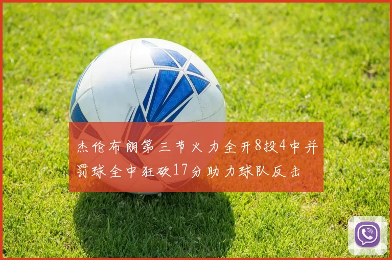 杰伦布朗第三节火力全开8投4中并罚球全中狂砍17分助力球队反击