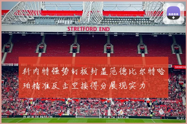 科内特强势钉板封盖范德比尔特哈珀精准反击空接得分展现实力