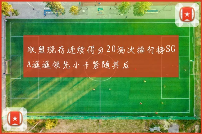 联盟现存连续得分20场次排行榜SGA遥遥领先小卡紧随其后