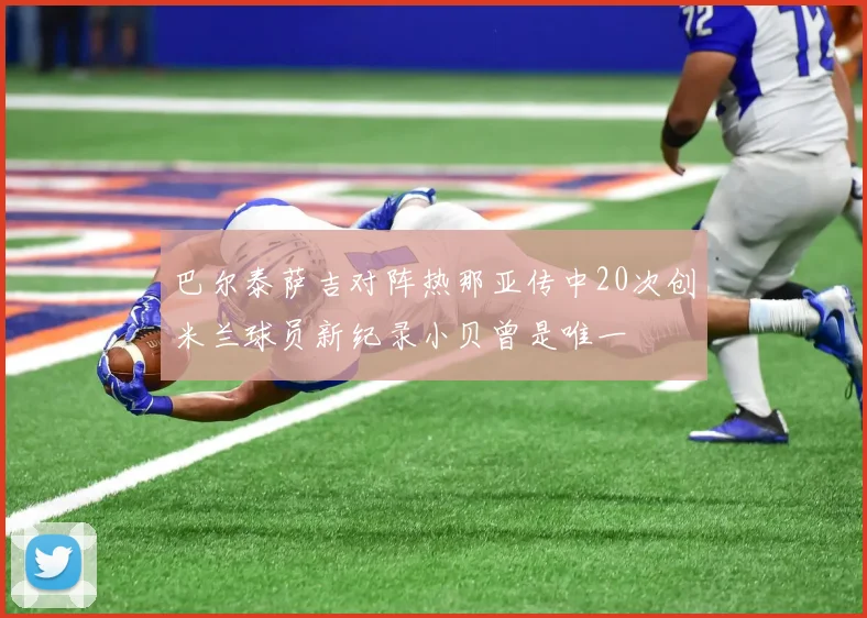 巴尔泰萨吉对阵热那亚传中20次创米兰球员新纪录小贝曾是唯一