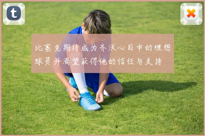 比塞克期待成为齐沃心目中的理想球员并渴望获得他的信任与支持