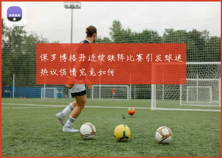 保罗博格丹连续缺阵比赛引发球迷热议伤情究竟如何