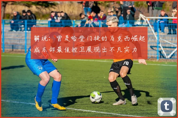 解说：曾是哈登门徒的马克西崛起成东部最佳控卫展现出不凡实力