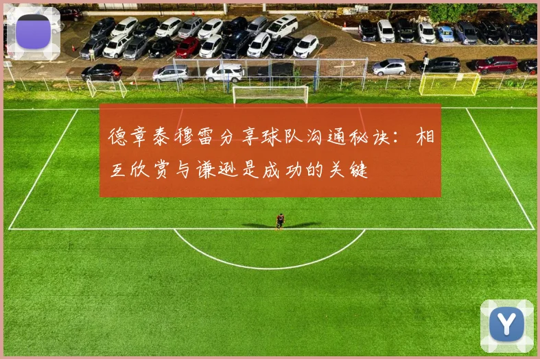 德章泰穆雷分享球队沟通秘诀：相互欣赏与谦逊是成功的关键